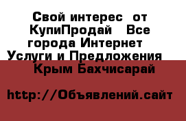 «Свой интерес» от КупиПродай - Все города Интернет » Услуги и Предложения   . Крым,Бахчисарай